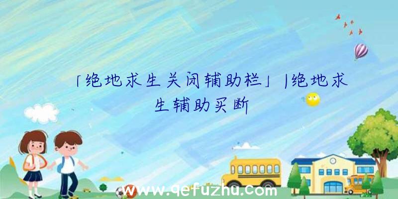 「绝地求生关闭辅助栏」|绝地求生辅助买断
